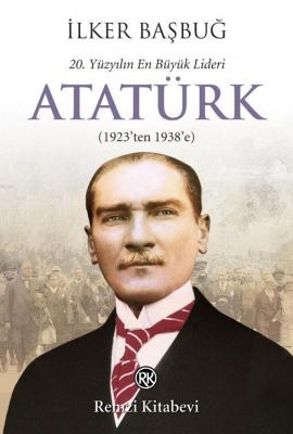 20. Yüzyılın En Büyük Lideri: Atatürk; (1923'ten 1938'e) İlker Başbuğ