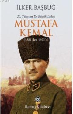 20. Yüzyılın En Büyük Lideri Mustafa Kemal (1881'den 1923'e) İlker Baş