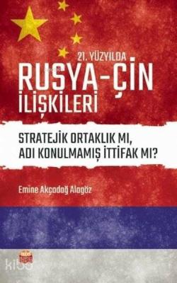 21. Yüzyılda Rusya - Çin İlişkileri Stratejik Ortaklık mı Adı Konulmam