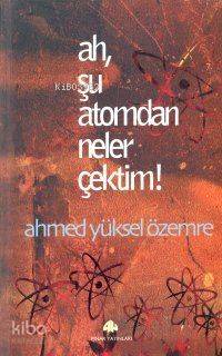 Ah Şu Atomdan Neler Çektim Ahmed Yüksel Özemre