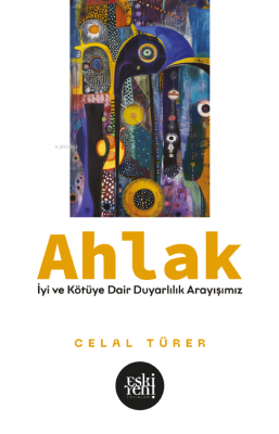 Ahlak; İyi ve Kötü’ye Dair Duyarlılık Arayışımız Celal Türer