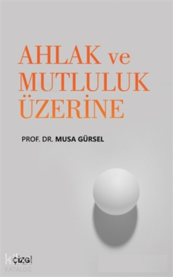 Ahlak ve Mutluluk Üzerine Musa Gürsel