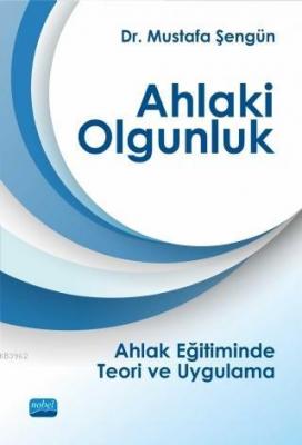 Ahlaki Olgunluk; Ahlak Eğitiminde Teori ve Uygulama Mustafa Şengün