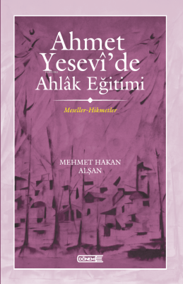 Ahmet Yesevî’de Ahlâk eğitimi ;Meseller-Hikmetler Mehmet Hakan Alşan