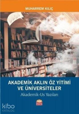 Akademik Aklın Öz Yitimi ve Üniversiteler Akademik-Us Yazıları Muharre