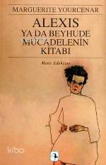 Alexis Ya Da Beyhude Mücadelenin Kitabı Marguerite Yourcenar