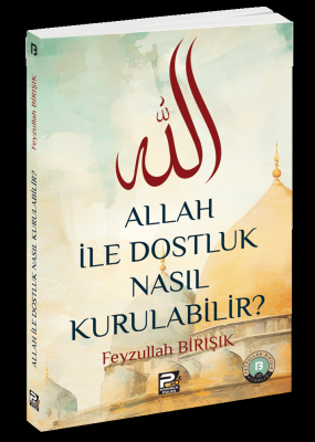 Allah ile Dostluk Nasıl Kurulabilir? Feyzullah Birışık