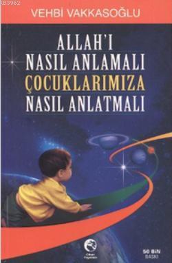 Allah'ı Nasıl Anlamalı Çocuklarımıza Nasıl Anlatmalı Vehbi Vakkasoğlu