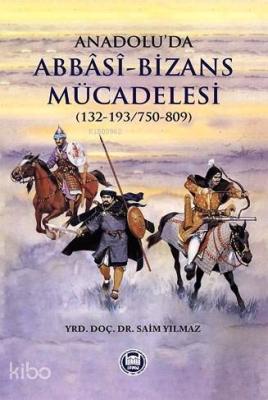 Anadolu'da Abbasi-Bizans Mücadelesi (132-193/750-809) Saim Yılmaz