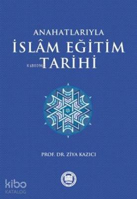 Anahatlarıyla İslam Eğitim Tarihi Ziya Kazıcı