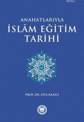 Anahatlarıyla İslam Eğitim Tarihi Ziya Kazıcı