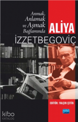 Anmak, Anlamak ve Aşmak Bağlamında Aliya İzzetbegoviç Kolektif