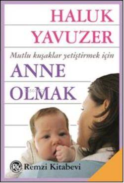 Anne Olmak; Mutlu Kuşaklar Yetiştirmek İçin Haluk Yavuzer