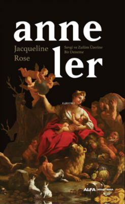 Anneler;Sevgi ve Zulüm Üzerine Bir Deneme Jacqueline Rose