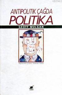 Antipolitik Çağda Politika Geoff Mulgan