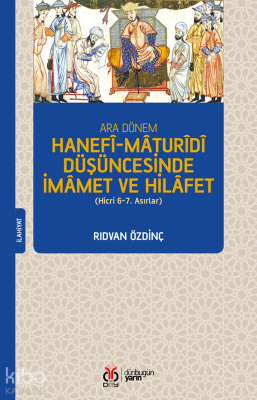 Ara Dönem Hanefî-Mâturîdî Düşüncesinde İmâmet ve Hilâfet;(Hicri 6-7. A