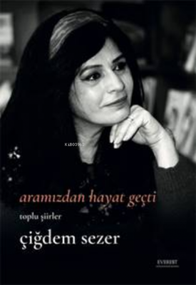 Aramızdan Hayat Geçti;Bütün Şiirler Çiğdem Sezer