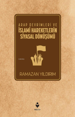 Arap Devrimleri ve İslami Hareketlerin Siyasal Dönüşümü Ramazan Yıldır