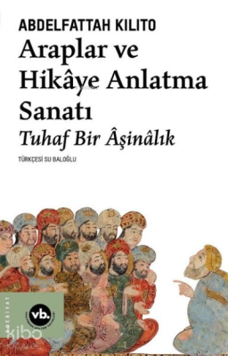 Araplar ve Hikaye Anlatma Sanatı - Tuhaf Bir Aşinalık Abdelfattah Kili