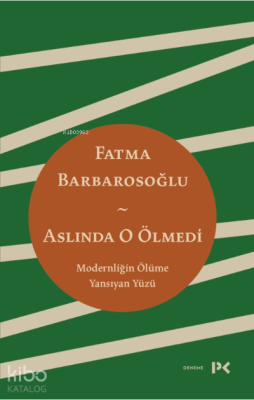 Aslında O Ölmedi;Modernliğin Ölüme Yansıyan Yüzü Fatma Barbarosoğlu