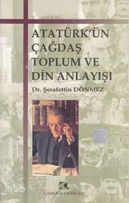 Atatürk'ün Çağdaş Toplum ve Din Anlayışı Şerafettin Dönmez