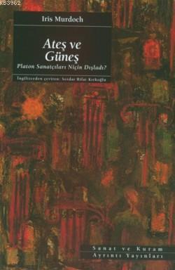 Ateş ve Güneş; Platon Sanatçıları Niçin Dışladı? Iris Murdoch