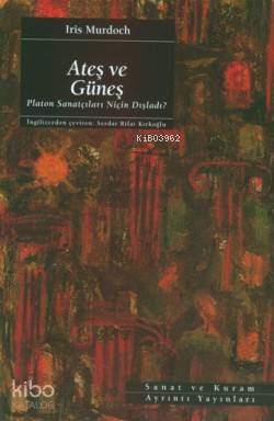 Ateş ve Güneş; Platon Sanatçıları Niçin Dışladı? Iris Murdoch