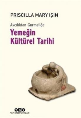 Avcılıktan Gurmeliğe - Yemeğin Kültürel Tarihi Priscilla Mary Işın