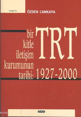 Bir Kitle İletişim Kurumunun Tarihi: TRT (1927 - 2000) Özden Cankaya