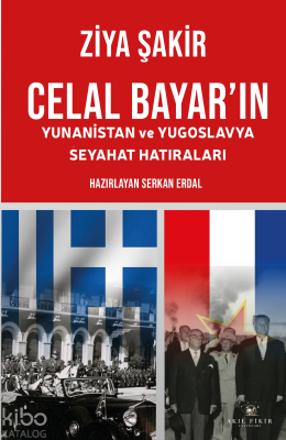 Celal Bayar'ın Yunanistan ve Yugoslavya Seyahat Hatıraları Ziya Şakir