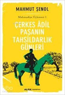 Çerkes Âdil Paşanın Tahsildarlık Günleri Mahmut Şenol