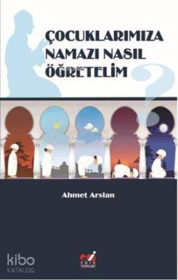 Çocuklarımıza Namazı Nasıl Öğretelim? Ahmet Arslan