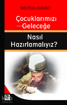 Çocuklarımızı Geleceğe Nasıl Hazırlamalıyız? Adil Fethi Abdullah