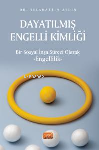 Dayatılmış Engelli Kimliği;Bir Sosyal İnşa Süreci Olarak Engellilik Se