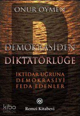 Demokrasiden Diktatörlüğe; İktidar Uğruna Demokrasiyi Feda Edenler Onu