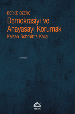 Demokrasiyi ve Anayasayı Savunmak ;Kelsen Schmitt’e Karşı Berke Özenç