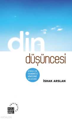 Din Düşüncesi;Dinselin Ekonomisi, Dönüşümü, Geleceği İshak Arslan