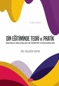 Din Eğitiminde Teori ve Pratik - Dinî Bilgi Anlayışları ve Öğretim Uyg