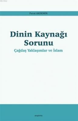 Dinin Kaynağı Sorunu - Çağdaş Yaklaşımlar ve İslam Furat Akdemir