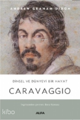 Dinsel ve Dünyevi Bir Hayat Caravaggio Andrew Graham-Dixon