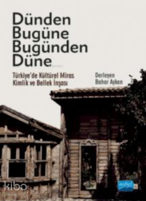 Dünden Bugüne Bugünden Düne - Türkiye’de Kültürel Miras, Kimlik ve Bel