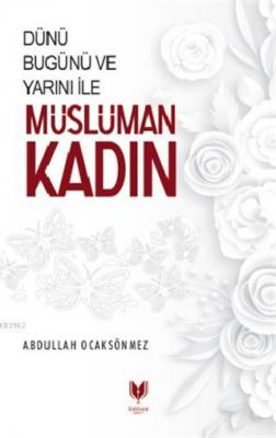 Dünü Bugünü ve Yarını İle Müslüman Kadın Abdullah Köksal Ocaksönmez