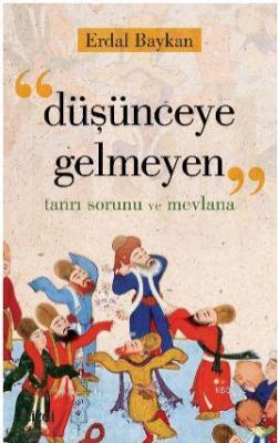 Düşünceye Gelmeyen (Tanrı Sorunu ve Mevlana) Erdal Baykan