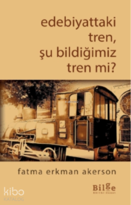 Edebiyattaki Tren, Şu Bildiğimiz Tren mi? Fatma Erkman Akerson