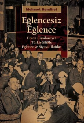 Eğlencesiz Eğlence - Erken Cumhuriyet Türkiyesi'nde Eğlence ve Siyasal