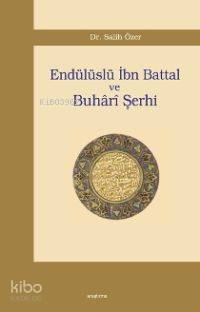 Endülüslü İbn Battal ve Buhârî Şerhi Salih Özer