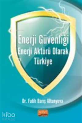 Enerji Güvenliği Enerji Aktörü Olarak Türkiye Fatih Barış Altunyuva