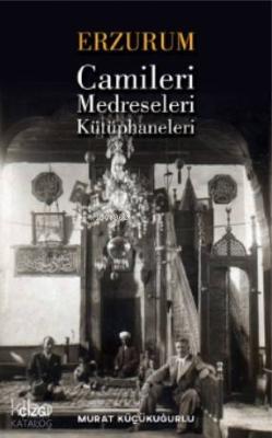 Erzurum Camileri, Medreseleri ve Kütüphaneleri Murat Küçükuğurlu