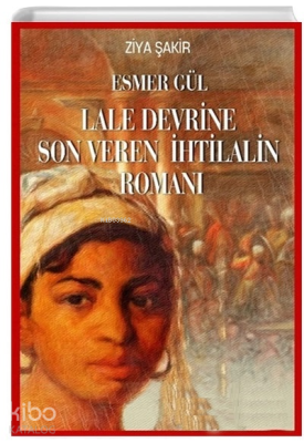 Esmer Gül - Lale Devrine Son Veren İhtilalin Romanı Ziya Şakir