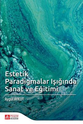 Estetik Paradigmalar Işığında Sanat ve Eğitimi Aygül Aykut